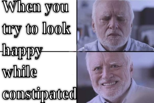 When you try to look happy while constpated  CRAMEMS MEMES