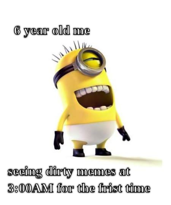 year old me The only problem?
I didn't know what a meme was when I was 6. CRAMEMS MEMES
